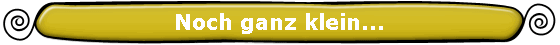 Noch ganz klein...